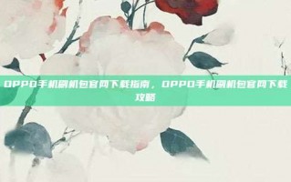 OPPO手机刷机包官网下载指南，OPPO手机刷机包官网下载攻略