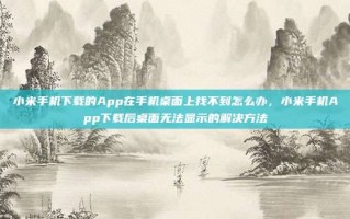 小米手机下载的App在手机桌面上找不到怎么办，小米手机App下载后桌面无法显示的解决方法