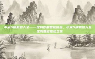 小米5刷机包大全——定制你的智能体验，小米5刷机包大全，定制智能体验之旅