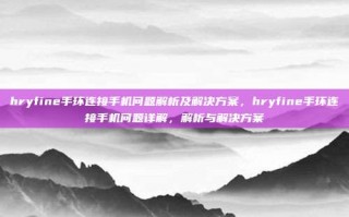 hryfine手环连接手机问题解析及解决方案，hryfine手环连接手机问题详解，解析与解决方案