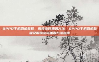 OPPO手机刷机教程，解锁密码重置方法，OPPO手机刷机教程及解锁密码重置方法指南