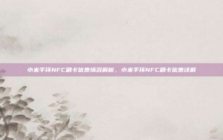 小米手环NFC刷卡优惠情况解析，小米手环NFC刷卡优惠详解