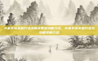 小米手环关机方法详解及更多功能介绍，小米手环关机方法与功能详解介绍