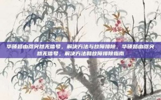 华硕路由器突然无信号，解决方法与故障排除，华硕路由器突然无信号，解决方法和故障排除指南